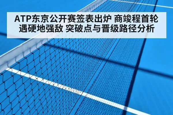 ATP东京公开赛签表出炉 商竣程首轮遇硬地强敌 突破点与晋级路径分析