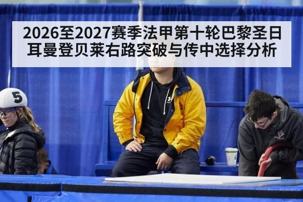 2026至2027赛季法甲第十轮巴黎圣日耳曼登贝莱右路突破与传中选择分析